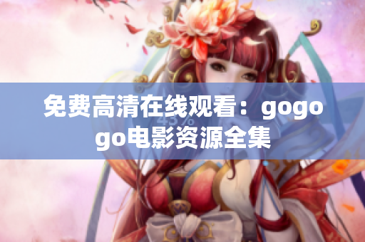 免费高清在线观看：gogogo电影资源全集