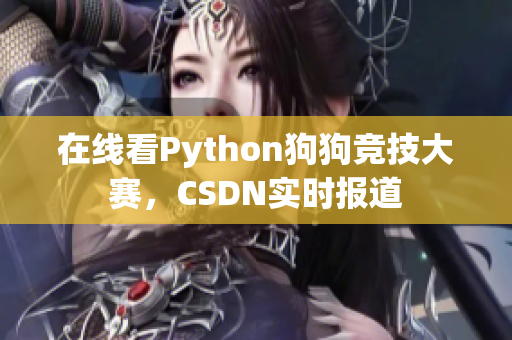 在线看Python狗狗竞技大赛，CSDN实时报道