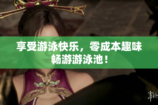 享受游泳快乐，零成本趣味畅游游泳池！