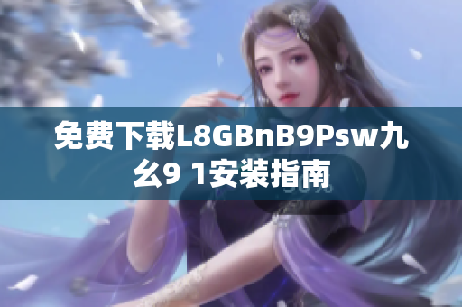 免费下载L8GBnB9Psw九幺9 1安装指南
