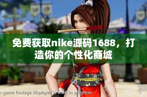 免费获取nike源码1688，打造你的个性化商城