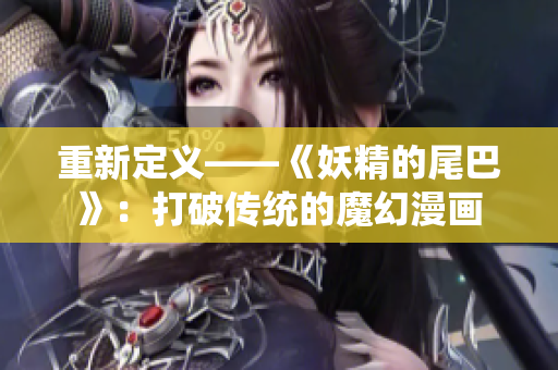 重新定义——《妖精的尾巴》：打破传统的魔幻漫画