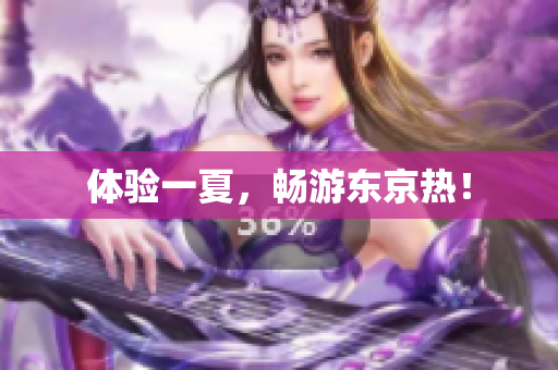 体验一夏，畅游东京热！