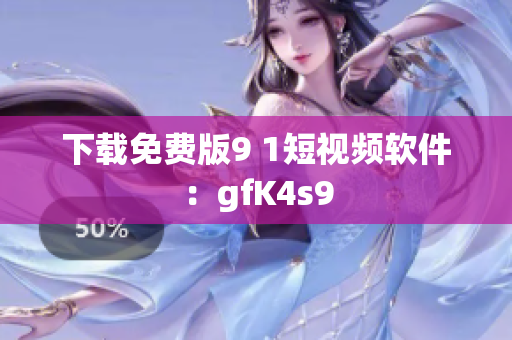 下载免费版9 1短视频软件：gfK4s9
