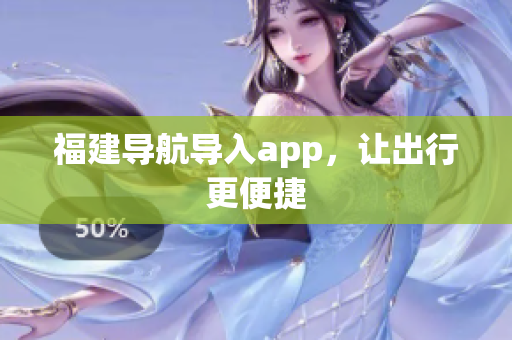 福建导航导入app，让出行更便捷