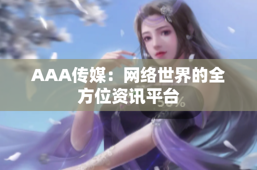 AAA传媒：网络世界的全方位资讯平台