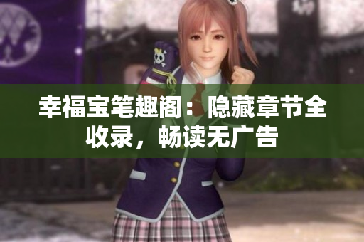 幸福宝笔趣阁：隐藏章节全收录，畅读无广告