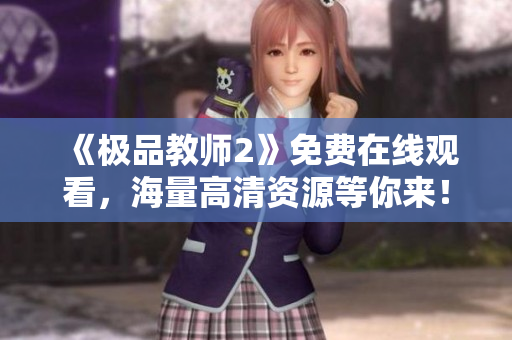 《极品教师2》免费在线观看，海量高清资源等你来！