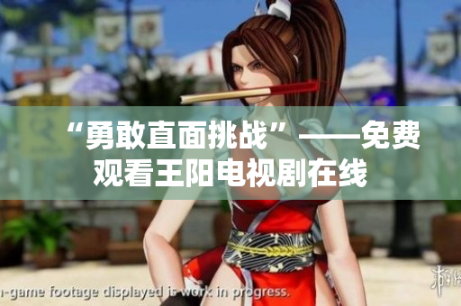 “勇敢直面挑战”——免费观看王阳电视剧在线