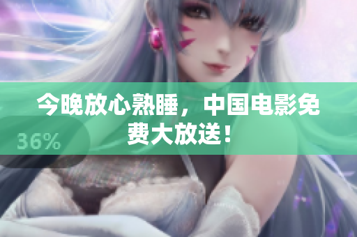 今晚放心熟睡，中国电影免费大放送！