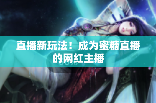 直播新玩法！成为蜜糖直播的网红主播