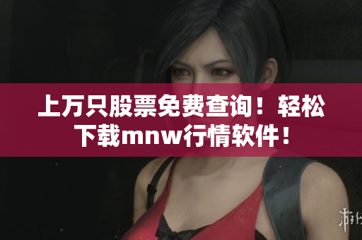上万只股票免费查询！轻松下载mnw行情软件！