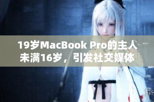 19岁MacBook Pro的主人未满16岁，引发社交媒体热议