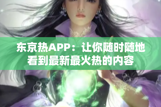 东京热APP：让你随时随地看到最新最火热的内容