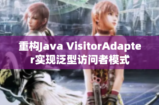 重构Java VisitorAdapter实现泛型访问者模式