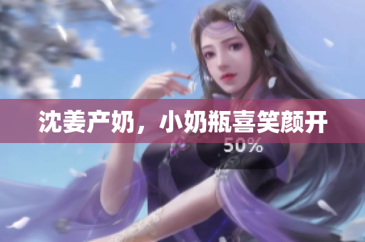 沈姜产奶，小奶瓶喜笑颜开