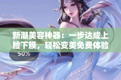 新潮美容神器：一步达成上脸下膜，轻松变美免费体验！