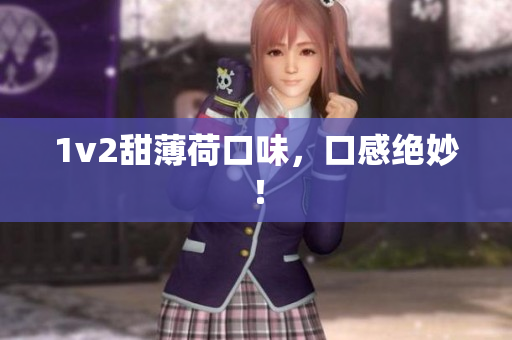 1v2甜薄荷口味，口感绝妙！