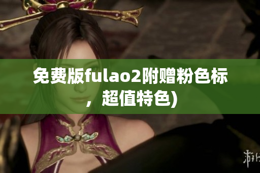 免费版fulao2附赠粉色标，超值特色)
