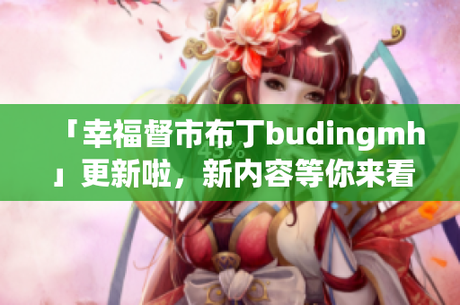 「幸福督市布丁budingmh」更新啦，新内容等你来看！