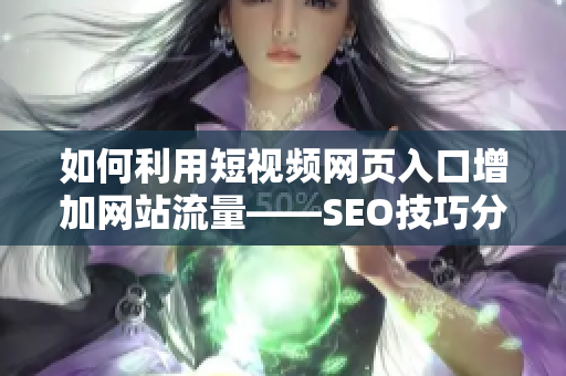 如何利用短视频网页入口增加网站流量——SEO技巧分享