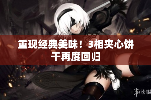 重现经典美味！3相夹心饼干再度回归