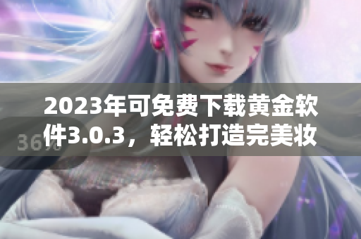 2023年可免费下载黄金软件3.0.3，轻松打造完美妆容