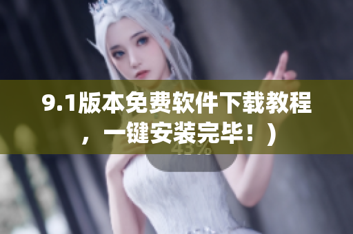 9.1版本免费软件下载教程，一键安装完毕！)