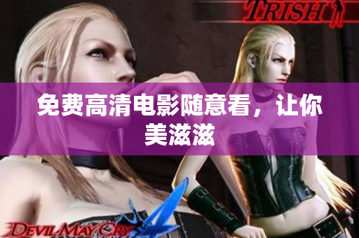 免费高清电影随意看，让你美滋滋