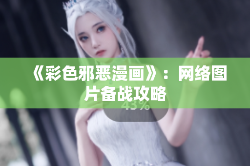 《彩色邪恶漫画》：网络图片备战攻略