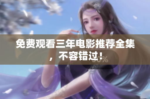 免费观看三年电影推荐全集，不容错过！