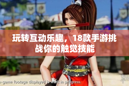 玩转互动乐趣，18款手游挑战你的触觉技能