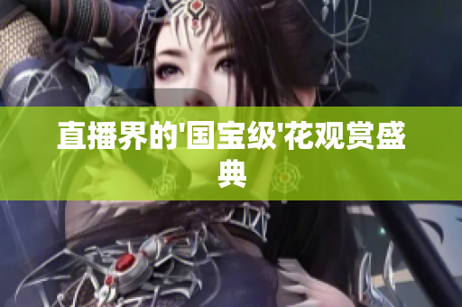 直播界的'国宝级'花观赏盛典