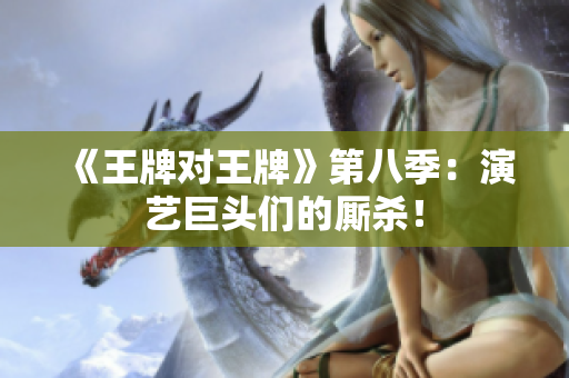 《王牌对王牌》第八季：演艺巨头们的厮杀！