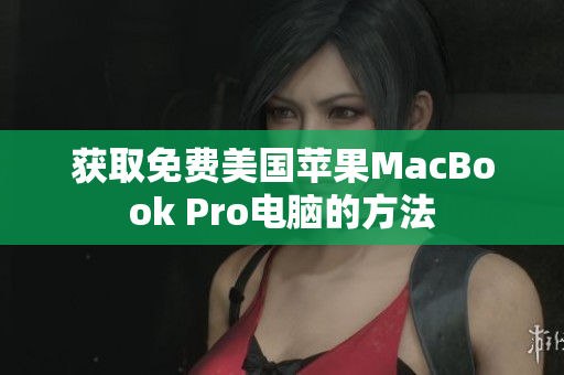 获取免费美国苹果MacBook Pro电脑的方法