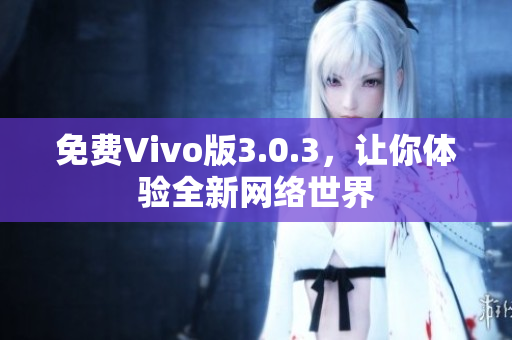 免费Vivo版3.0.3，让你体验全新网络世界