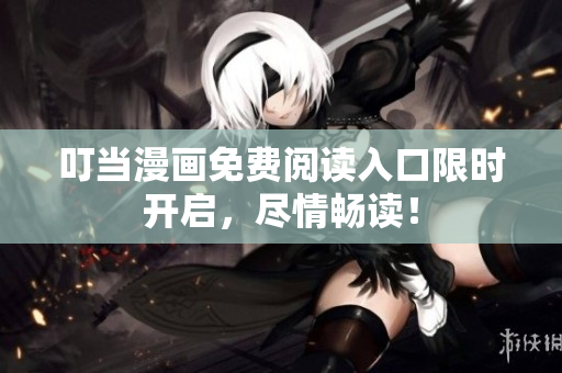 叮当漫画免费阅读入口限时开启，尽情畅读！