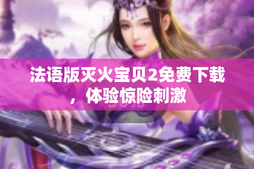 法语版灭火宝贝2免费下载，体验惊险刺激