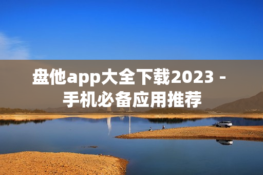 盘他app大全下载2023 - 手机必备应用推荐