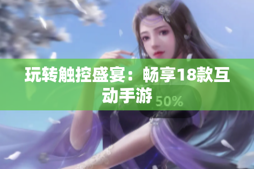 玩转触控盛宴：畅享18款互动手游