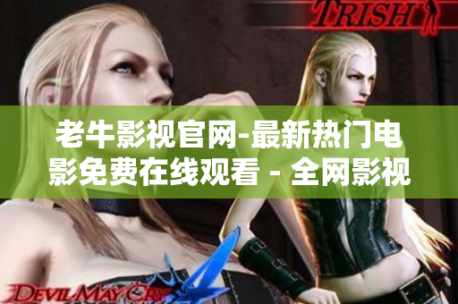 老牛影视官网-最新热门电影免费在线观看 - 全网影视免费看-老牛影视官网