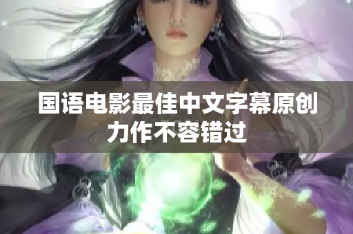 国语电影最佳中文字幕原创力作不容错过