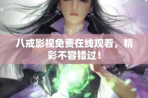 八戒影视免费在线观看，精彩不容错过！