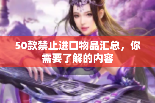 50款禁止进口物品汇总，你需要了解的内容