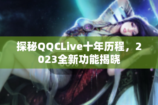 探秘QQCLive十年历程，2023全新功能揭晓