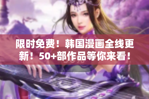 限时免费！韩国漫画全线更新！50+部作品等你来看！