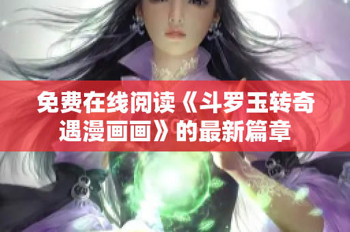 免费在线阅读《斗罗玉转奇遇漫画画》的最新篇章