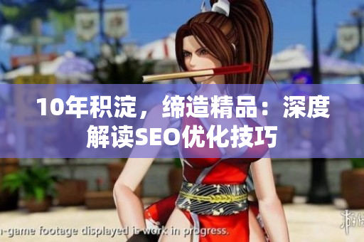10年积淀，缔造精品：深度解读SEO优化技巧