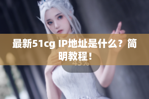 最新51cg IP地址是什么？简明教程！