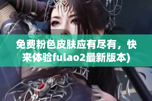 免费粉色皮肤应有尽有，快来体验fulao2最新版本)